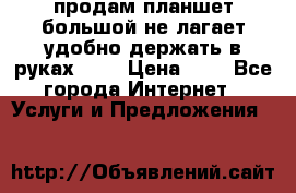 продам планшет большой не лагает удобно держать в руках!!!! › Цена ­ 2 - Все города Интернет » Услуги и Предложения   